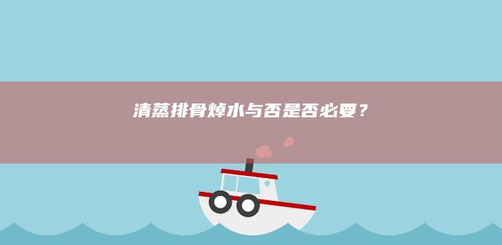 清蒸排骨焯水与否：是否必要？